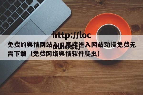 免费的舆情网站入口直接进入网站动漫免费无需下载（免费网络舆情软件爬虫）